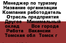 Менеджер по туризму › Название организации ­ Компания-работодатель › Отрасль предприятия ­ Другое › Минимальный оклад ­ 1 - Все города Работа » Вакансии   . Томская обл.,Томск г.